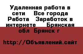 Удаленная работа в сети. - Все города Работа » Заработок в интернете   . Брянская обл.,Брянск г.